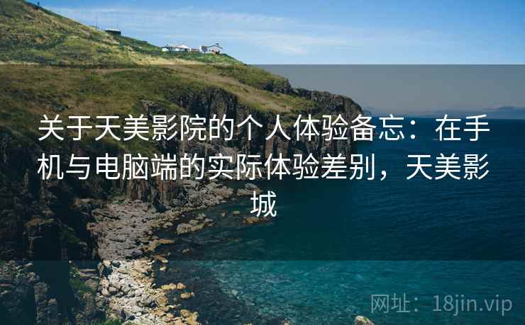关于天美影院的个人体验备忘：在手机与电脑端的实际体验差别，天美影城  第2张