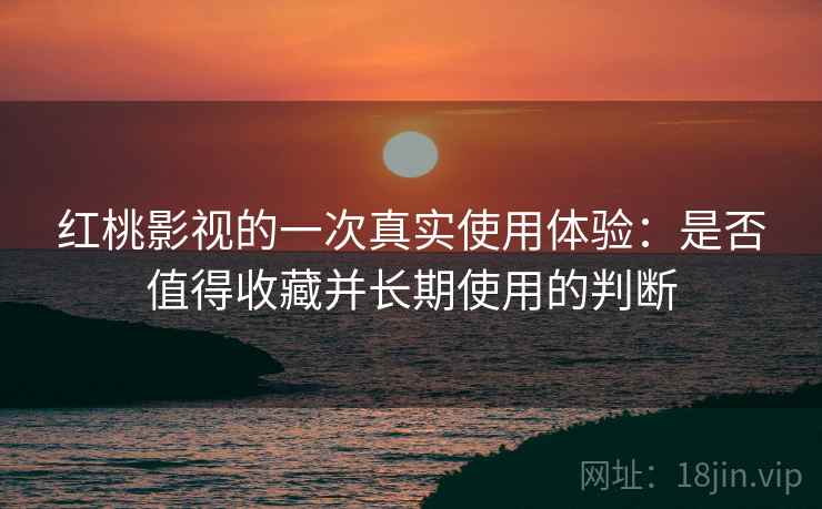 红桃影视的一次真实使用体验：是否值得收藏并长期使用的判断  第1张