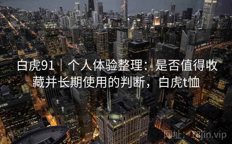 白虎91｜个人体验整理：是否值得收藏并长期使用的判断，白虎t恤  第1张