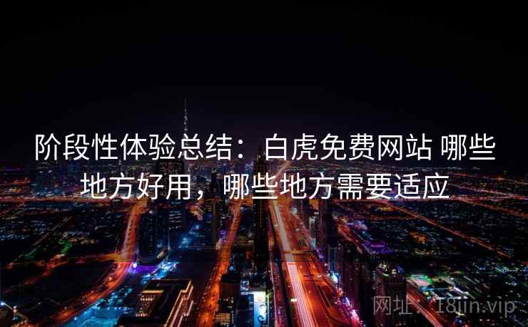 阶段性体验总结：白虎免费网站 哪些地方好用，哪些地方需要适应  第2张