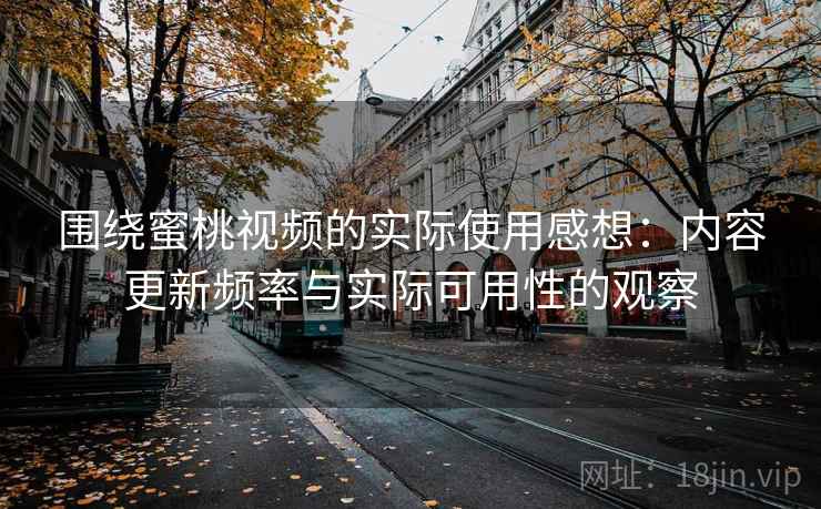 围绕蜜桃视频的实际使用感想：内容更新频率与实际可用性的观察  第1张