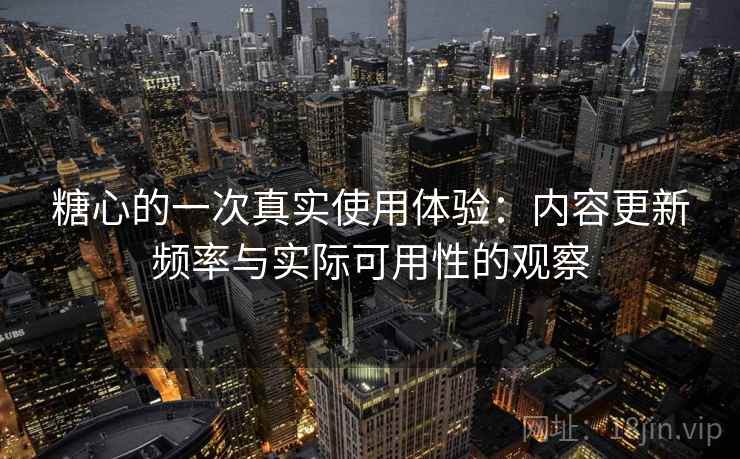 糖心的一次真实使用体验：内容更新频率与实际可用性的观察  第1张