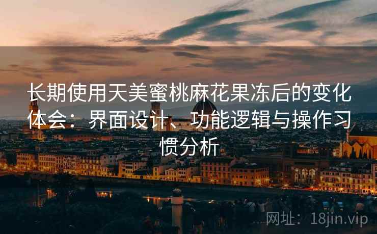 长期使用天美蜜桃麻花果冻后的变化体会:界面设计、功能逻辑与操作习惯分析 第2张 长期使用天美蜜桃麻花果冻后的变化体会:界面设计、功能逻辑与操作习惯分析 第2张