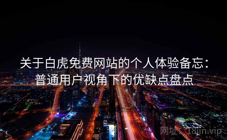 关于白虎免费网站的个人体验备忘：普通用户视角下的优缺点盘点  第1张
