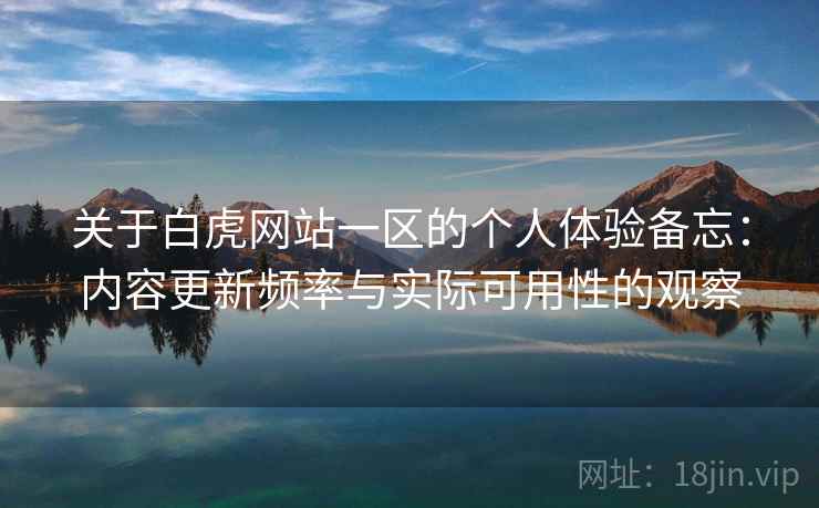 关于白虎网站一区的个人体验备忘：内容更新频率与实际可用性的观察  第2张