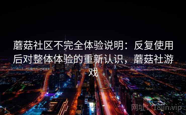 蘑菇社区不完全体验说明：反复使用后对整体体验的重新认识，蘑菇社游戏  第1张