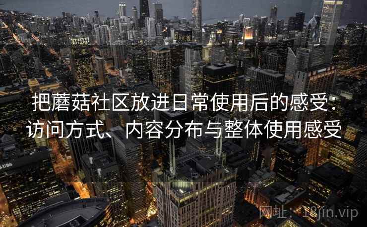 把蘑菇社区放进日常使用后的感受：访问方式、内容分布与整体使用感受  第1张