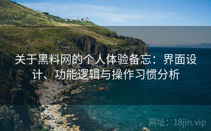 关于黑料网的个人体验备忘：界面设计、功能逻辑与操作习惯分析  第1张