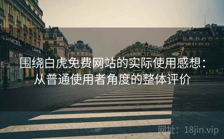 围绕白虎免费网站的实际使用感想：从普通使用者角度的整体评价  第2张