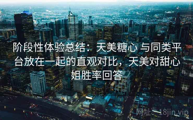 阶段性体验总结：天美糖心 与同类平台放在一起的直观对比，天美对甜心姐胜率回答  第2张