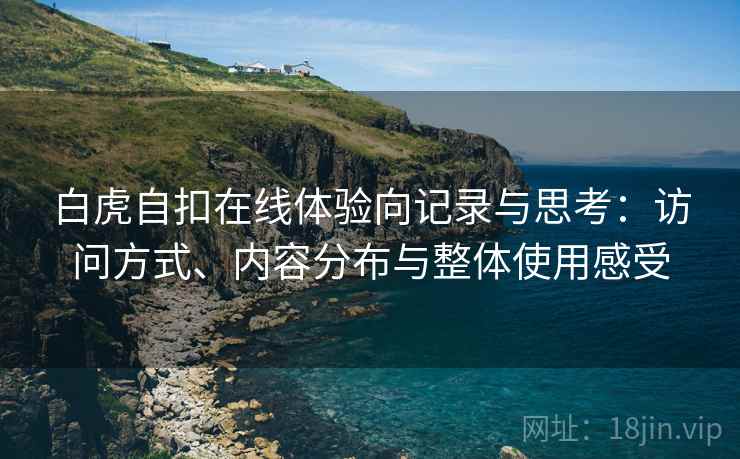 白虎自扣在线体验向记录与思考:访问方式、内容分布与整体使用感受 第1张 白虎自扣在线体验向记录与思考:访问方式、内容分布与整体使用感受 第1张