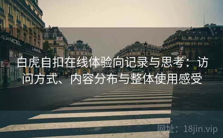 白虎自扣在线体验向记录与思考:访问方式、内容分布与整体使用感受 第2张 白虎自扣在线体验向记录与思考:访问方式、内容分布与整体使用感受 第2张