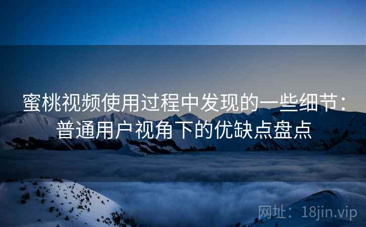 蜜桃视频使用过程中发现的一些细节:普通用户视角下的优缺点盘点 第1张 蜜桃视频使用过程中发现的一些细节:普通用户视角下的优缺点盘点 第1张