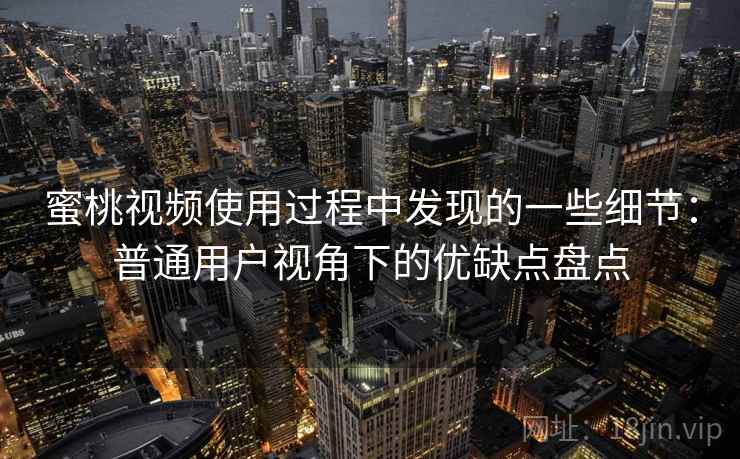 蜜桃视频使用过程中发现的一些细节:普通用户视角下的优缺点盘点 第2张 蜜桃视频使用过程中发现的一些细节:普通用户视角下的优缺点盘点 第2张