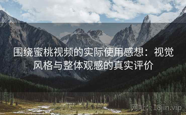 围绕蜜桃视频的实际使用感想：视觉风格与整体观感的真实评价  第1张