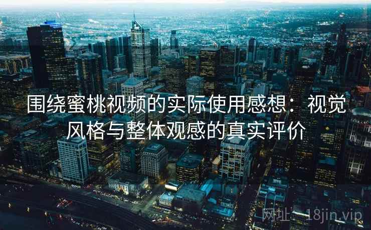 围绕蜜桃视频的实际使用感想：视觉风格与整体观感的真实评价  第2张