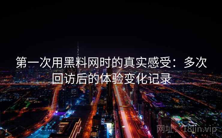 第一次用黑料网时的真实感受：多次回访后的体验变化记录  第2张