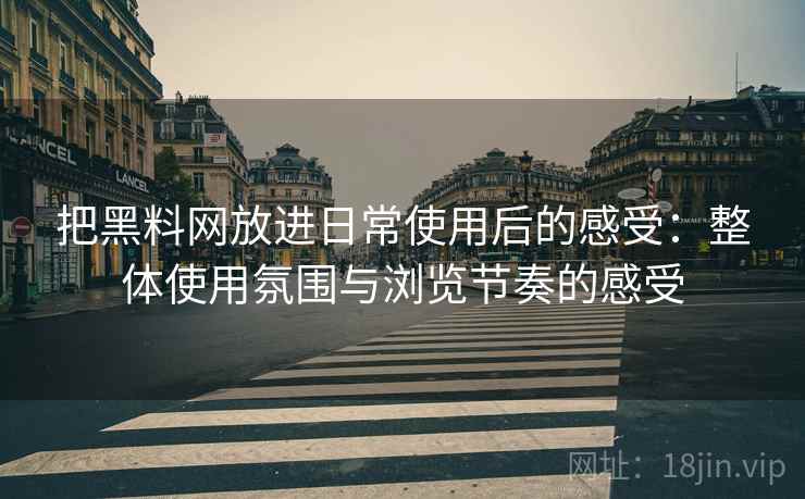 把黑料网放进日常使用后的感受：整体使用氛围与浏览节奏的感受  第2张