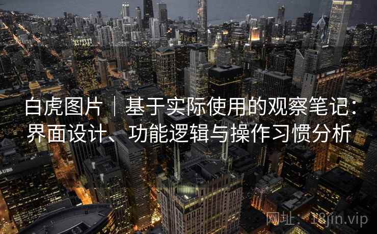 白虎图片｜基于实际使用的观察笔记：界面设计、功能逻辑与操作习惯分析  第2张