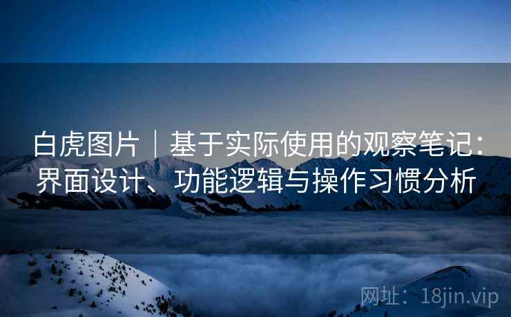 白虎图片｜基于实际使用的观察笔记：界面设计、功能逻辑与操作习惯分析  第1张