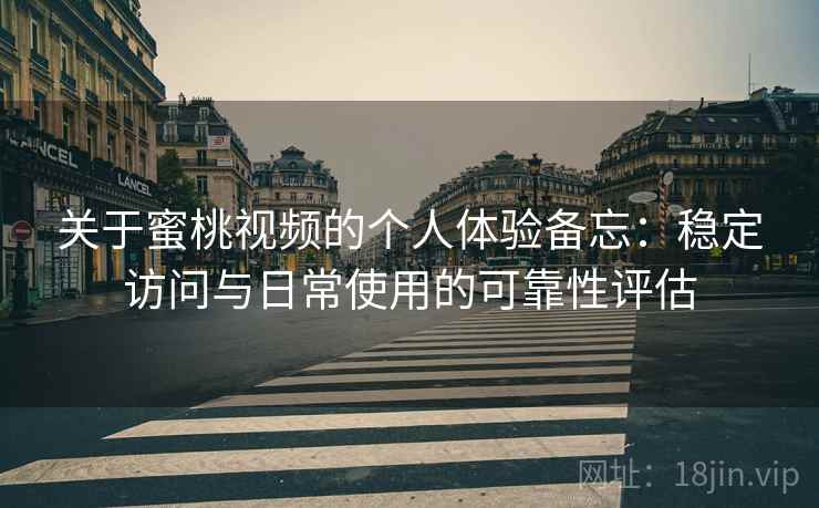 关于蜜桃视频的个人体验备忘：稳定访问与日常使用的可靠性评估  第1张