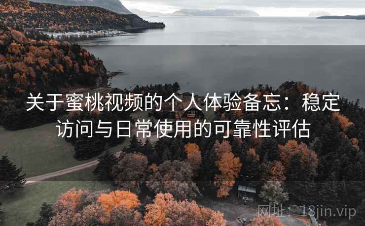 关于蜜桃视频的个人体验备忘：稳定访问与日常使用的可靠性评估  第2张