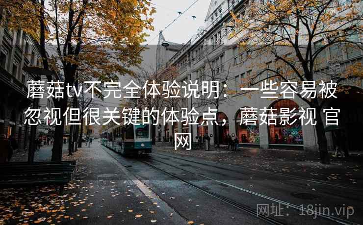 蘑菇tv不完全体验说明：一些容易被忽视但很关键的体验点，蘑菇影视 官网  第1张