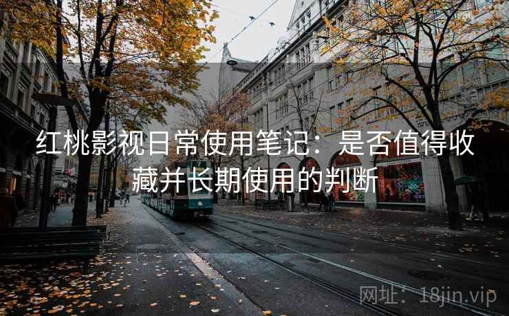 红桃影视日常使用笔记：是否值得收藏并长期使用的判断  第2张