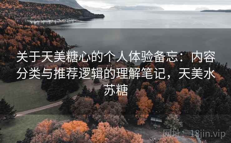 关于天美糖心的个人体验备忘：内容分类与推荐逻辑的理解笔记，天美水苏糖  第1张
