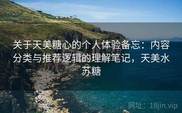 关于天美糖心的个人体验备忘：内容分类与推荐逻辑的理解笔记，天美水苏糖  第2张