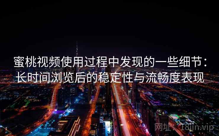 蜜桃视频使用过程中发现的一些细节：长时间浏览后的稳定性与流畅度表现  第2张