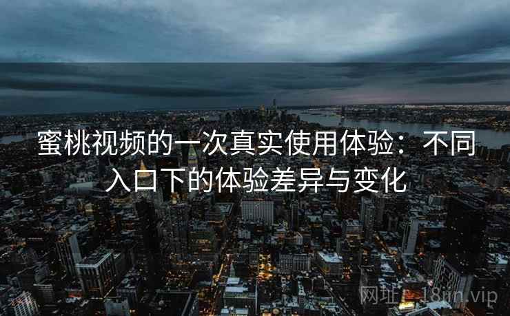 蜜桃视频的一次真实使用体验：不同入口下的体验差异与变化  第2张