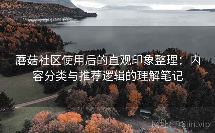 蘑菇社区使用后的直观印象整理：内容分类与推荐逻辑的理解笔记  第1张