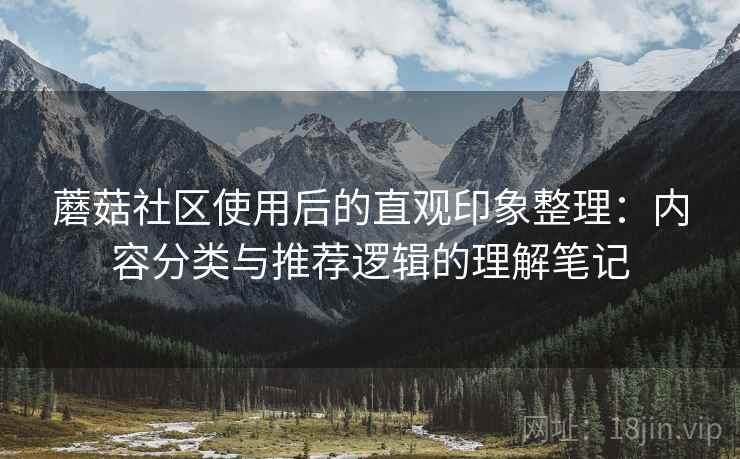蘑菇社区使用后的直观印象整理：内容分类与推荐逻辑的理解笔记  第2张