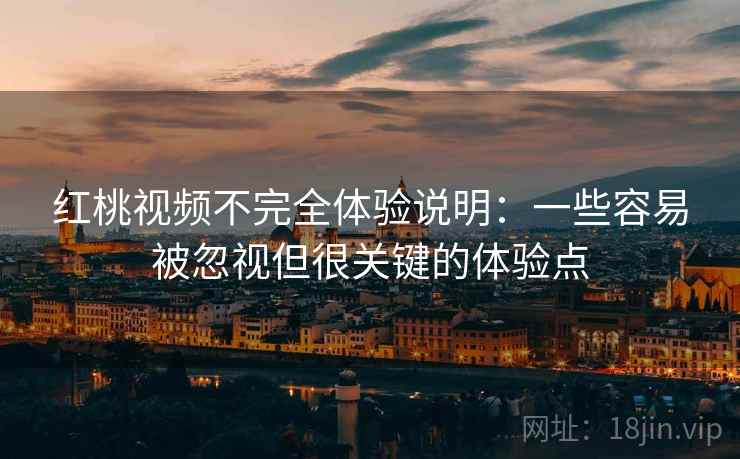 红桃视频不完全体验说明：一些容易被忽视但很关键的体验点  第2张