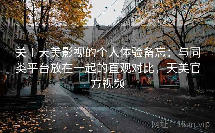 关于天美影视的个人体验备忘:与同类平台放在一起的直观对比,天美官方视频 第2张 关于天美影视的个人体验备忘:与同类平台放在一起的直观对比,天美官方视频 第2张