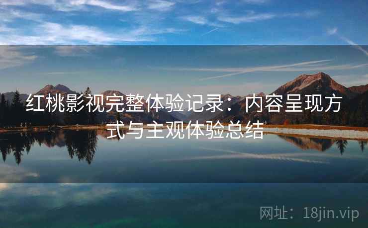 红桃影视完整体验记录:内容呈现方式与主观体验总结 第1张 红桃影视完整体验记录:内容呈现方式与主观体验总结 第1张