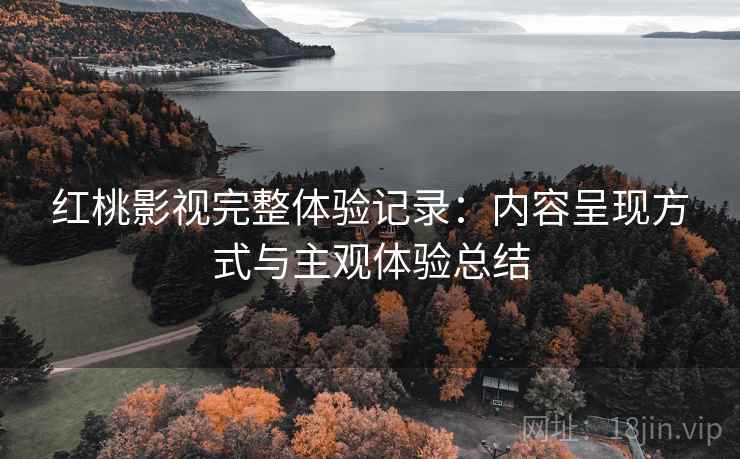 红桃影视完整体验记录:内容呈现方式与主观体验总结 第2张 红桃影视完整体验记录:内容呈现方式与主观体验总结 第2张