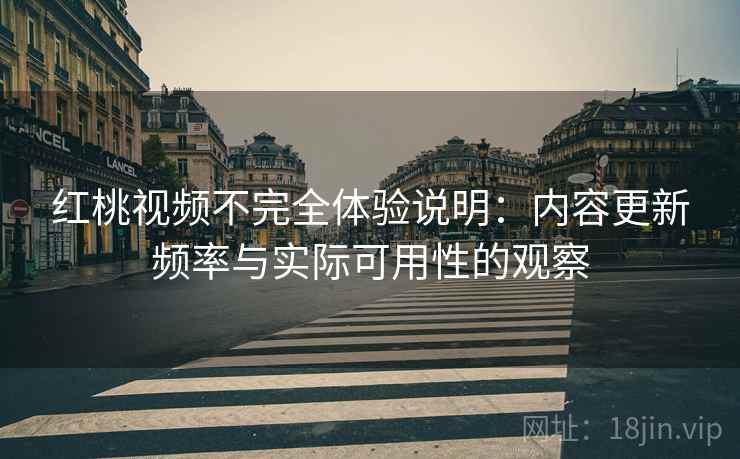 红桃视频不完全体验说明:内容更新频率与实际可用性的观察 第1张 红桃视频不完全体验说明:内容更新频率与实际可用性的观察 第1张