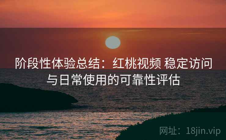 阶段性体验总结:红桃视频 稳定访问与日常使用的可靠性评估 第1张 阶段性体验总结:红桃视频 稳定访问与日常使用的可靠性评估 第1张