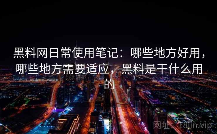 黑料网日常使用笔记:哪些地方好用,哪些地方需要适应,黑料是干什么用的 第2张 黑料网日常使用笔记:哪些地方好用,哪些地方需要适应,黑料是干什么用的 第2张