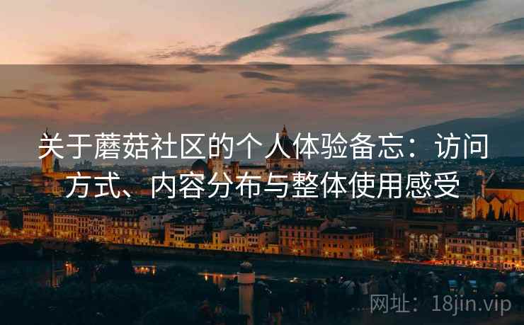 关于蘑菇社区的个人体验备忘:访问方式、内容分布与整体使用感受 第2张 关于蘑菇社区的个人体验备忘:访问方式、内容分布与整体使用感受 第2张