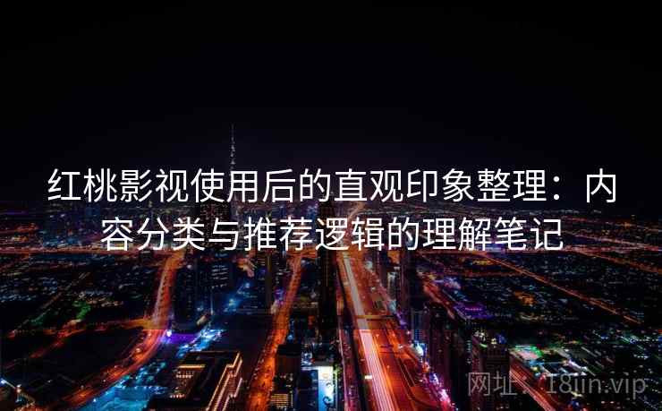 红桃影视使用后的直观印象整理:内容分类与推荐逻辑的理解笔记 第1张 红桃影视使用后的直观印象整理:内容分类与推荐逻辑的理解笔记 第1张