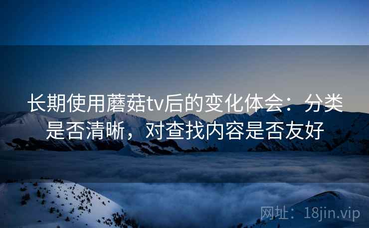 长期使用蘑菇tv后的变化体会:分类是否清晰,对查找内容是否友好 第2张 长期使用蘑菇tv后的变化体会:分类是否清晰,对查找内容是否友好 第2张