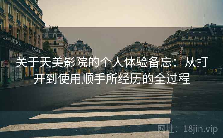 关于天美影院的个人体验备忘:从打开到使用顺手所经历的全过程 第2张 关于天美影院的个人体验备忘:从打开到使用顺手所经历的全过程 第2张