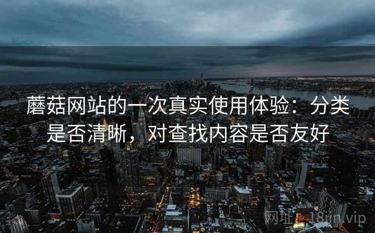 蘑菇网站的一次真实使用体验:分类是否清晰,对查找内容是否友好 第2张 蘑菇网站的一次真实使用体验:分类是否清晰,对查找内容是否友好 第2张